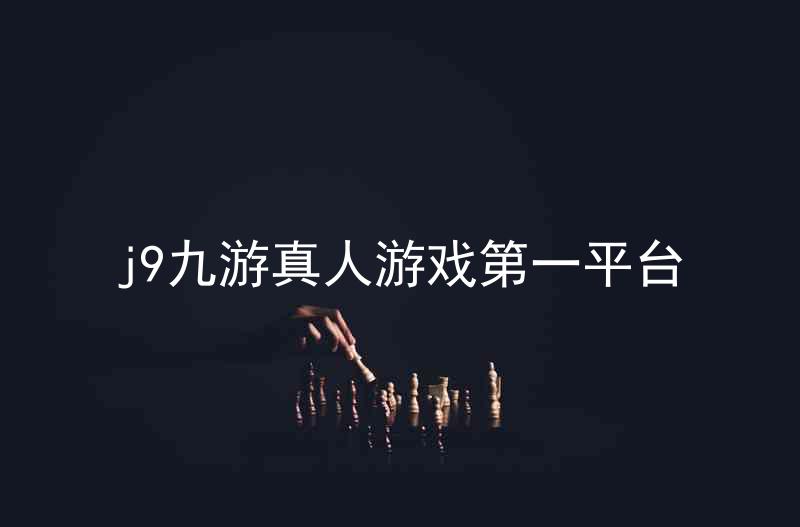 j9九游真人游戏第一平台
